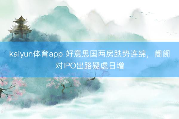 kaiyun体育app 好意思国两房跌势连绵，阛阓对IPO出路疑虑日增
