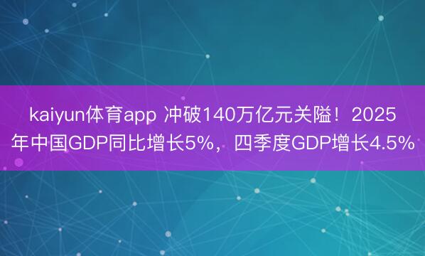 kaiyun体育app 冲破140万亿元关隘！2025年中国GDP同比增长5%，四季度GDP增长4.5%