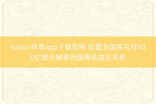 kaiyun体育app下载官网 欧盟多国探究对930亿欧元输泰西国商品加征关税