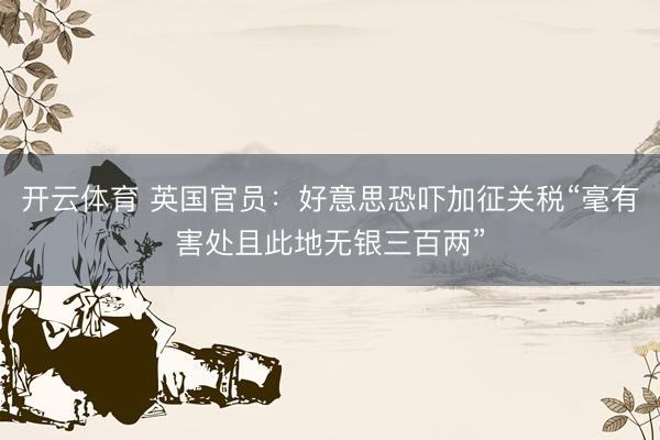 开云体育 英国官员：好意思恐吓加征关税“毫有害处且此地无银三百两”