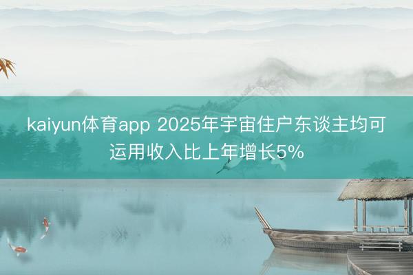 kaiyun体育app 2025年宇宙住户东谈主均可运用收入比上年增长5%