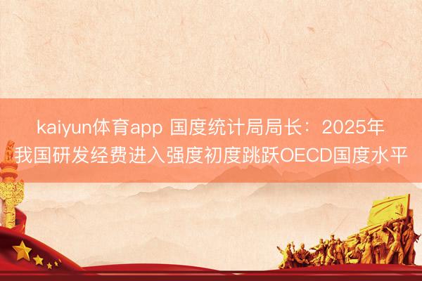 kaiyun体育app 国度统计局局长：2025年我国研发经费进入强度初度跳跃OECD国度水平
