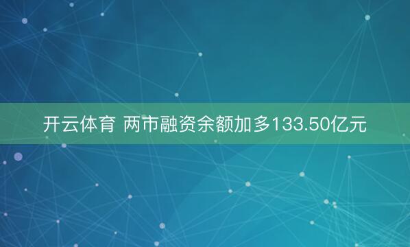 开云体育 两市融资余额加多133.50亿元