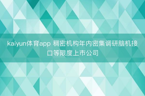 kaiyun体育app 稠密机构年内密集调研脑机接口等限度上市公司