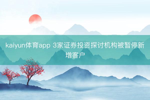 kaiyun体育app 3家证券投资探讨机构被暂停新增客户