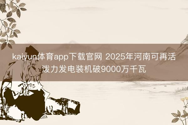 kaiyun体育app下载官网 2025年河南可再活泼力发电装机破9000万千瓦