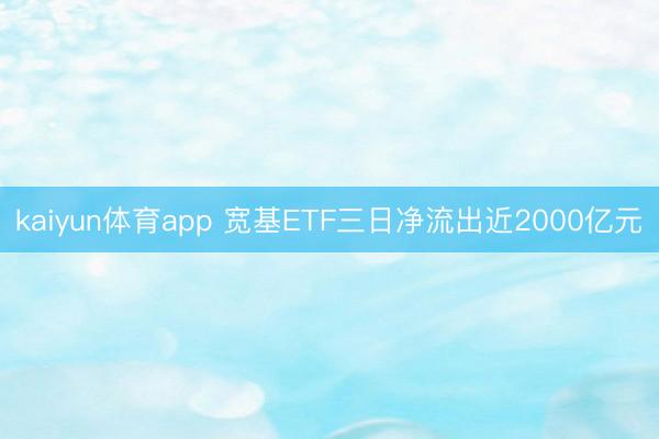 kaiyun体育app 宽基ETF三日净流出近2000亿元
