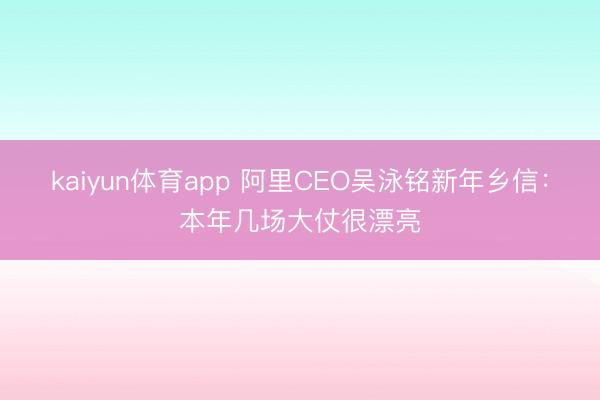 kaiyun体育app 阿里CEO吴泳铭新年乡信：本年几场大仗很漂亮