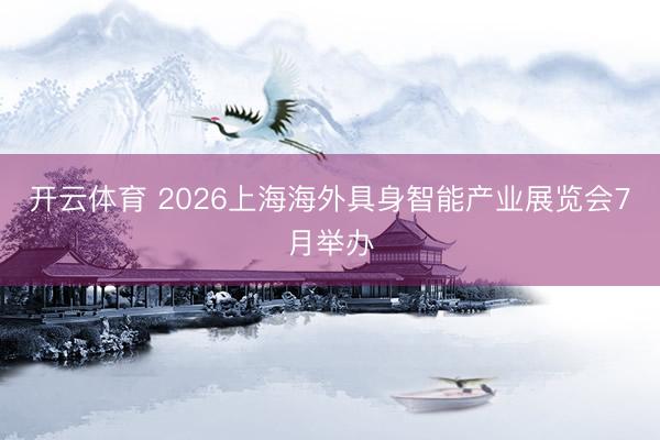 开云体育 2026上海海外具身智能产业展览会7月举办