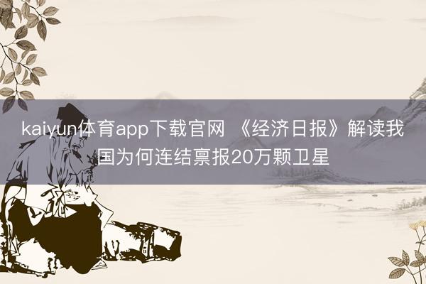 kaiyun体育app下载官网 《经济日报》解读我国为何连结禀报20万颗卫星