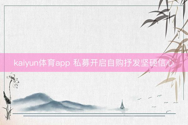 kaiyun体育app 私募开启自购抒发坚硬信心