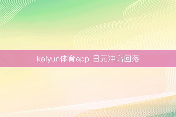 kaiyun体育app 日元冲高回落
