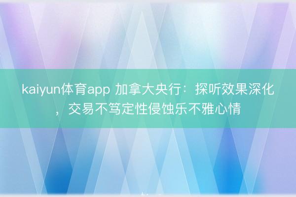 kaiyun体育app 加拿大央行：探听效果深化，交易不笃定性侵蚀乐不雅心情