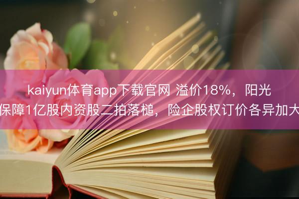 kaiyun体育app下载官网 溢价18%，阳光保障1亿股内资股二拍落槌，<a href=