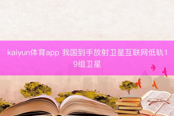kaiyun体育app 我国到手放射卫星互联网低轨19组卫星