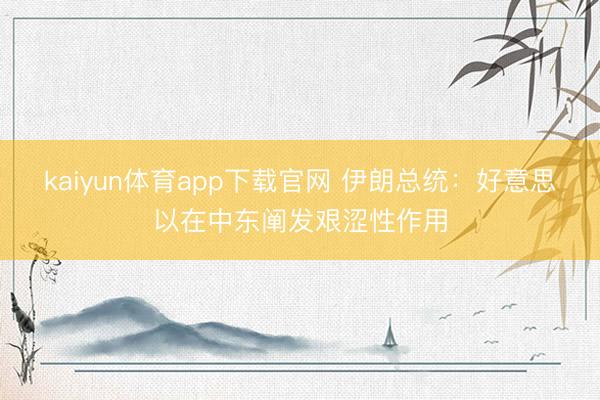 kaiyun体育app下载官网 伊朗总统：好意思以在中东阐发艰涩性作用