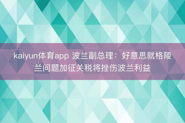 kaiyun体育app 波兰副总理：好意思就格陵兰问题加征关税将挫伤波兰利益
