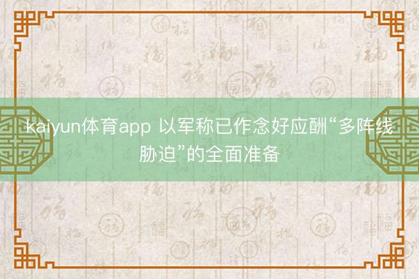 kaiyun体育app 以军称已作念好应酬“多阵线胁迫”的全面准备