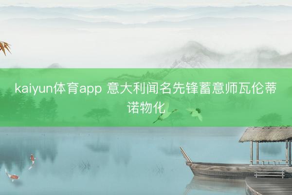 kaiyun体育app 意大利闻名先锋蓄意师瓦伦蒂诺物化