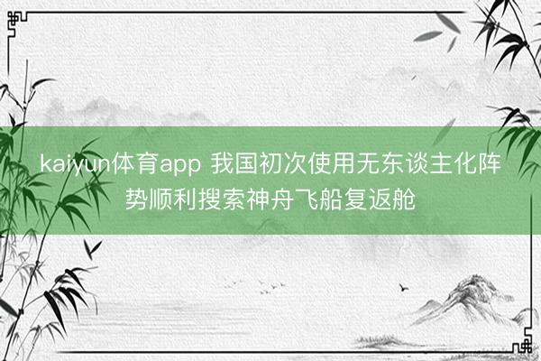 kaiyun体育app 我国初次使用无东谈主化阵势顺利搜索神舟飞船复返舱