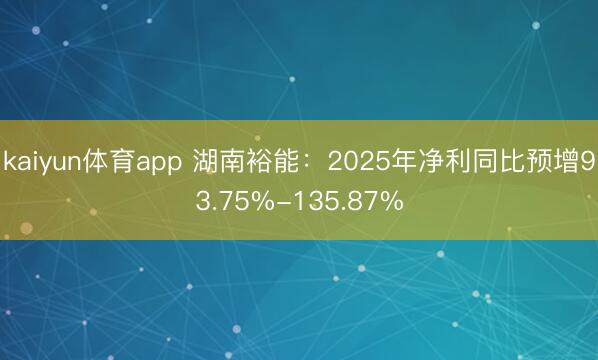 kaiyun体育app 湖南裕能：2025年净利同比预增93.75%-135.87%