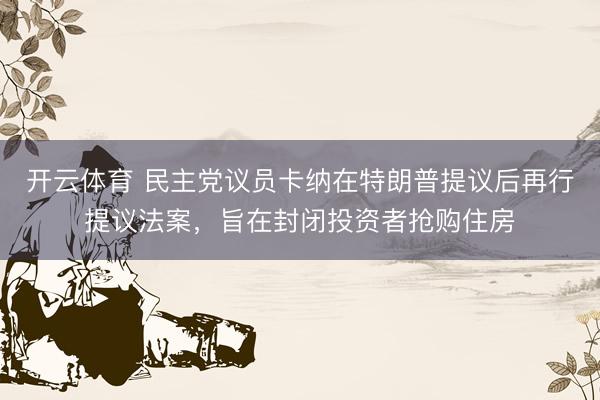开云体育 民主党议员卡纳在特朗普提议后再行提议法案，旨在封闭投资者抢购住房