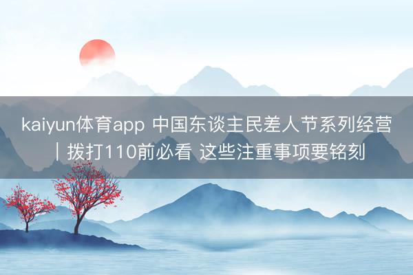 kaiyun体育app 中国东谈主民差人节系列经营｜拨打110前必看 这些注重事项要铭刻