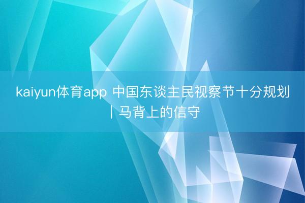 kaiyun体育app 中国东谈主民视察节十分规划｜马背上的信守