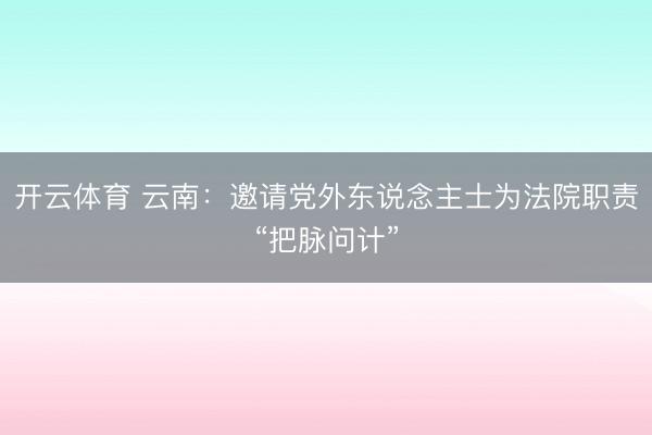 开云体育 云南：邀请党外东说念主士为法院职责“把脉问计”