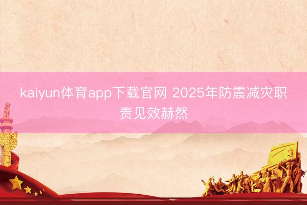 kaiyun体育app下载官网 2025年防震减灾职责见效赫然