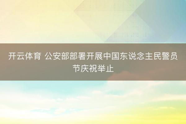 开云体育 公安部部署开展中国东说念主民警员节庆祝举止