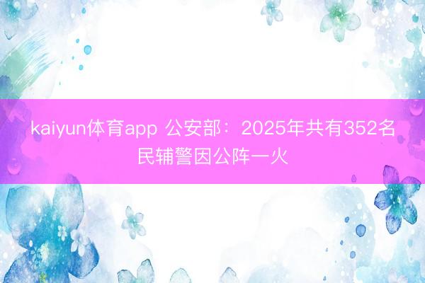 kaiyun体育app 公安部：2025年共有352名民辅警因公阵一火
