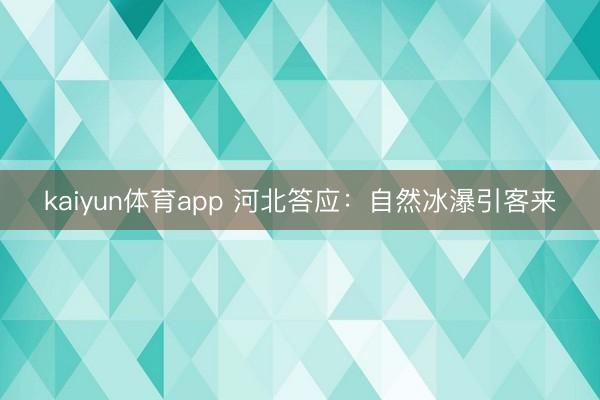 kaiyun体育app 河北答应：自然冰瀑引客来