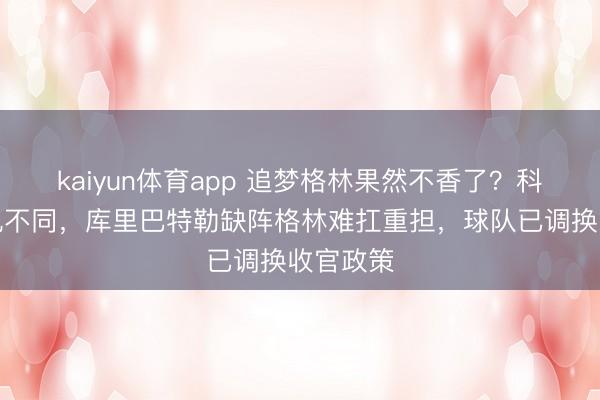 kaiyun体育app 追梦格林果然不香了?科尔称情况不同,库里巴特勒缺阵格林难扛重担,球队已调换收官政策
