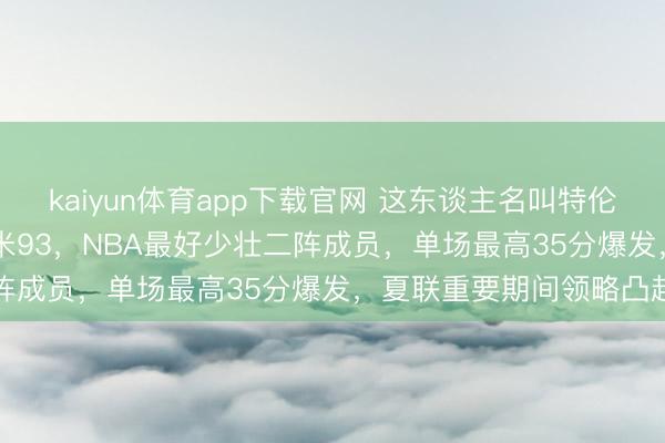kaiyun体育app下载官网 这东谈主名叫特伦斯·戴维斯，28岁身高1米93，NBA最好少壮二阵成员，单场最高35分爆发，夏联重要期间领略凸起