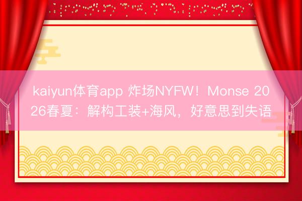kaiyun体育app 炸场NYFW！Monse 2026春夏：解构工装+海风，好意思到失语