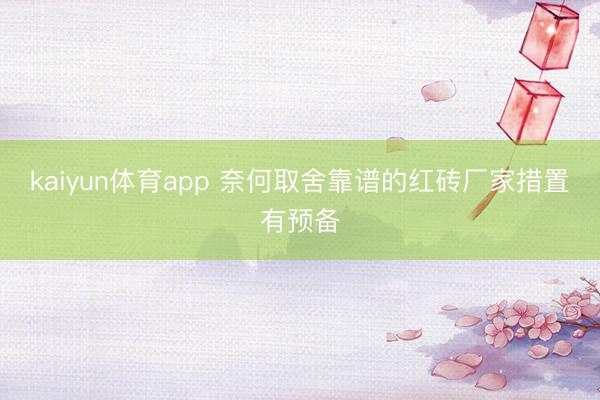 kaiyun体育app 奈何取舍靠谱的红砖厂家措置有预备