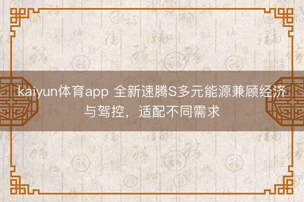 kaiyun体育app 全新速腾S多元能源兼顾经济与驾控，适配不同需求