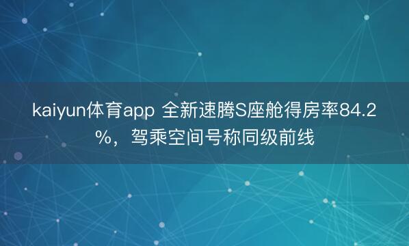 kaiyun体育app 全新速腾S座舱得房率84.2%,驾乘空间号称同级前线