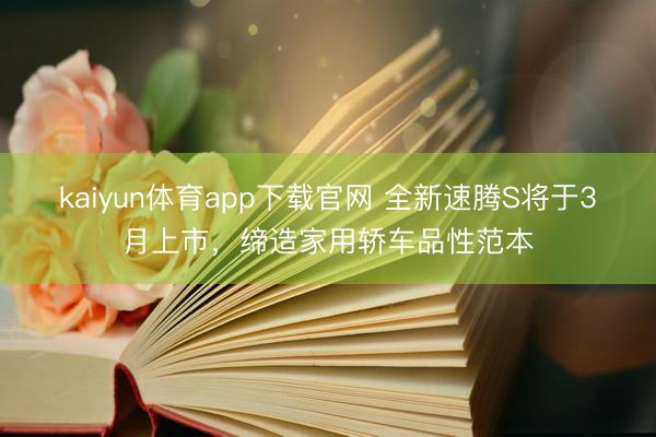 kaiyun体育app下载官网 全新速腾S将于3月上市,缔造家用轿车品性范本