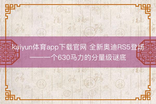 kaiyun体育app下载官网 全新奥迪RS5登场——一个630马力的分量级谜底