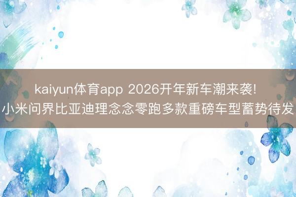 kaiyun体育app 2026开年新车潮来袭! 小米问界比亚迪理念念零跑多款重磅车型蓄势待发