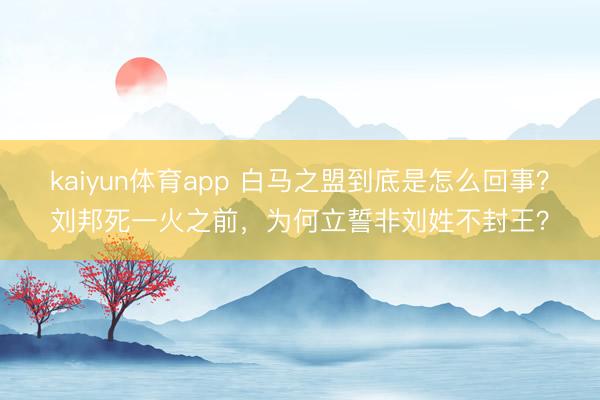kaiyun体育app 白马之盟到底是怎么回事?刘邦死一火之前,为何立誓非刘姓不封王?