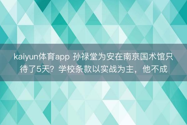 kaiyun体育app 孙禄堂为安在南京国术馆只待了5天？学校条款以实战为主，他不成