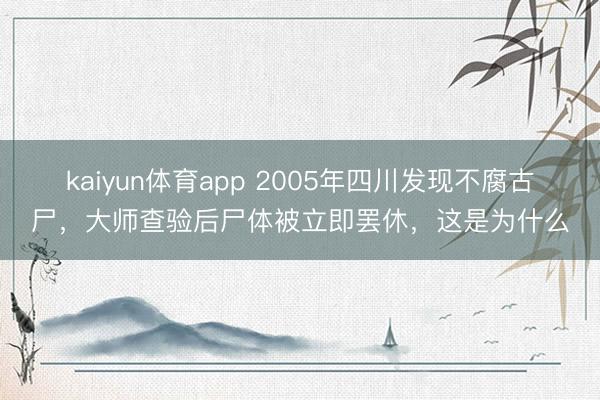 kaiyun体育app 2005年四川发现不腐古尸，大师查验后尸体被立即罢休，这是为什么