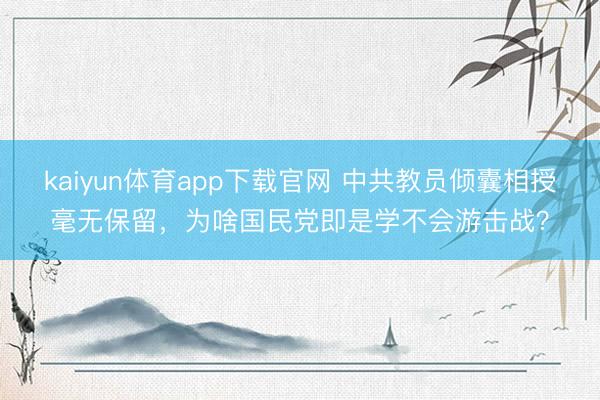 kaiyun体育app下载官网 中共教员倾囊相授毫无保留，为啥国民党即是学不会游击战？