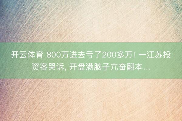 开云体育 800万进去亏了200多万! 一江苏投资客哭诉， 开盘满脑子亢奋翻本…