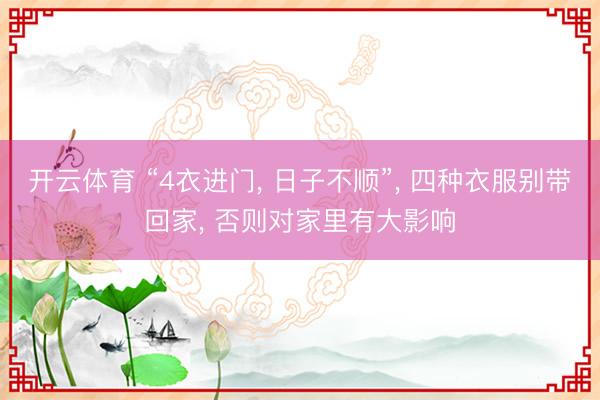 开云体育 “4衣进门， 日子不顺”， 四种衣服别带回家， 否则对家里有大影响