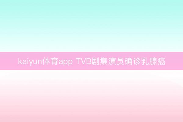 kaiyun体育app TVB剧集演员确诊乳腺癌
