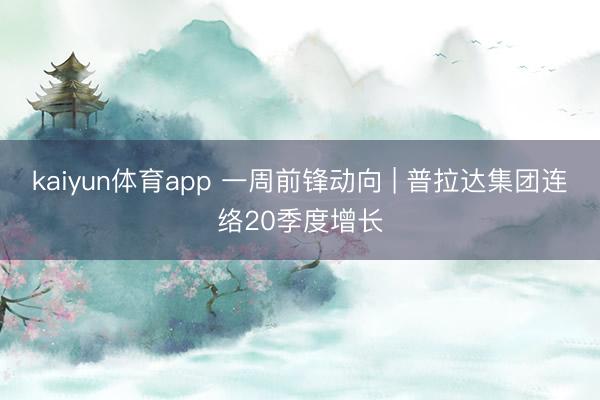 kaiyun体育app 一周前锋动向 | 普拉达集团连络20季度增长